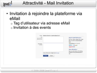 Attractivité - Mail Invitation

• Invitation à rejoindre la plateforme via
  eMail
  o   Tag d’utilisateur via adresse eMail
  o   Invitation à des events
 
