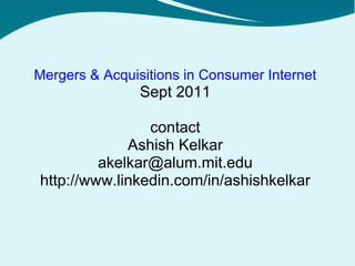 Mergers & Acquisitions in Consumer Internet Sept 2011 contact Ashish Kelkar [email_address] http://www.linkedin.com/in/ashishkelkar 