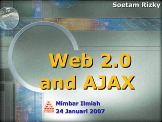 Web 2.0 and AJAX  Soetam Rizky Mimbar Ilmiah  24 Januari 2007 