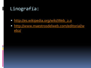 Linografía:
 http://es.wikipedia.org/wiki/Web_2.0
 http://www.maestrosdelweb.com/editorial/w
eb2/
 