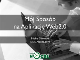 Mój Sposób
na Aplikację Web2.0
      Michał Śliwiński
     www.Nozbe.com
 