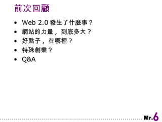 前次回顧 Web 2.0 發生了什麼事？ 網站的力量 ,  到底多大 ? 好點子 ,  在哪裡 ? 特殊創業？ Q&A 