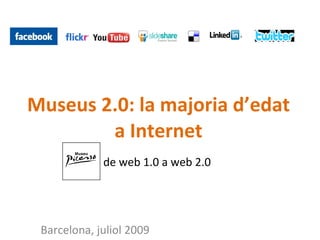 Museus 2.0: la majoria d’edat
        a Internet
             de web 1.0 a web 2.0




 Barcelona, juliol 2009
 