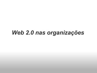 Web 2.0 nas organizações
 