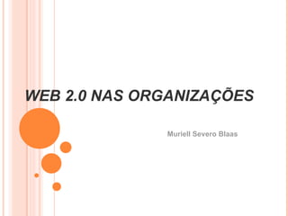 WEB 2.0 NAS ORGANIZAÇÕES   Muriell Severo Blaas 