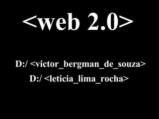 <web 2.0> D:/ <victor_bergman_de_souza> D:/ <leticia_lima_rocha>  