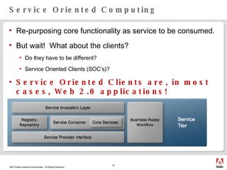 Service Oriented Computing Re-purposing core functionality as service to be consumed. But wait!  What about the clients?  Do they have to be different? Service Oriented Clients (SOC’s)? Service Oriented Clients are, in most cases, Web 2.0 applications! 