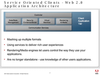 Service Oriented Clients - Web 2.0 Application Architecture Mashing up multiple formats Using services to deliver rich user experiences Rendering/Media engines let users control the way they use your applications. Are no longer standalone - use knowledge of other users applications. 