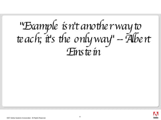 "Example isn't another way to teach; it's the only way" -- Albert Einstein 