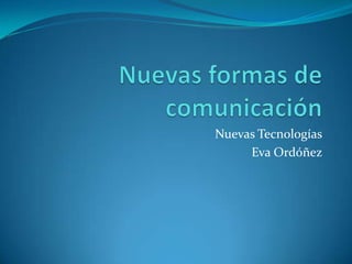 Nuevas Tecnologías
     Eva Ordóñez
 