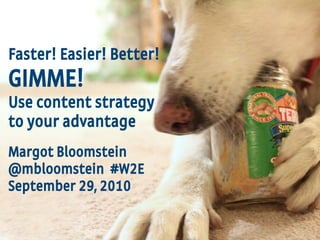 1
Appropriate, Inc. © 2010 #W2E @mbloomstein
Faster! Easier! Better!
GIMME!
Use content strategy
to your advantage
Margot Bloomstein
@mbloomstein #W2E
September 29, 2010
 