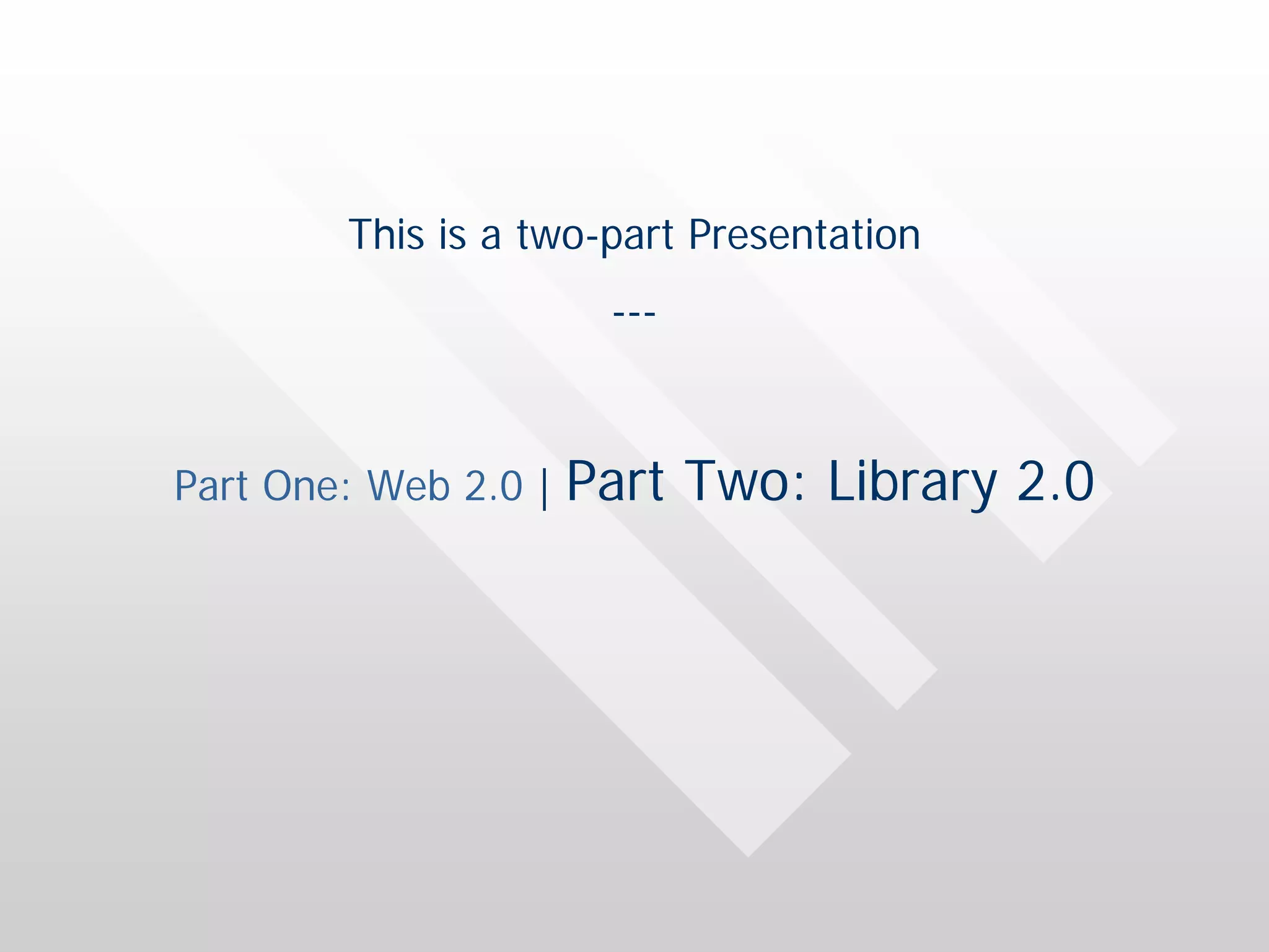 This is a two-part Presentation
                       ---



Part One: Web 2.0 |   Part Two: Library 2.0
 