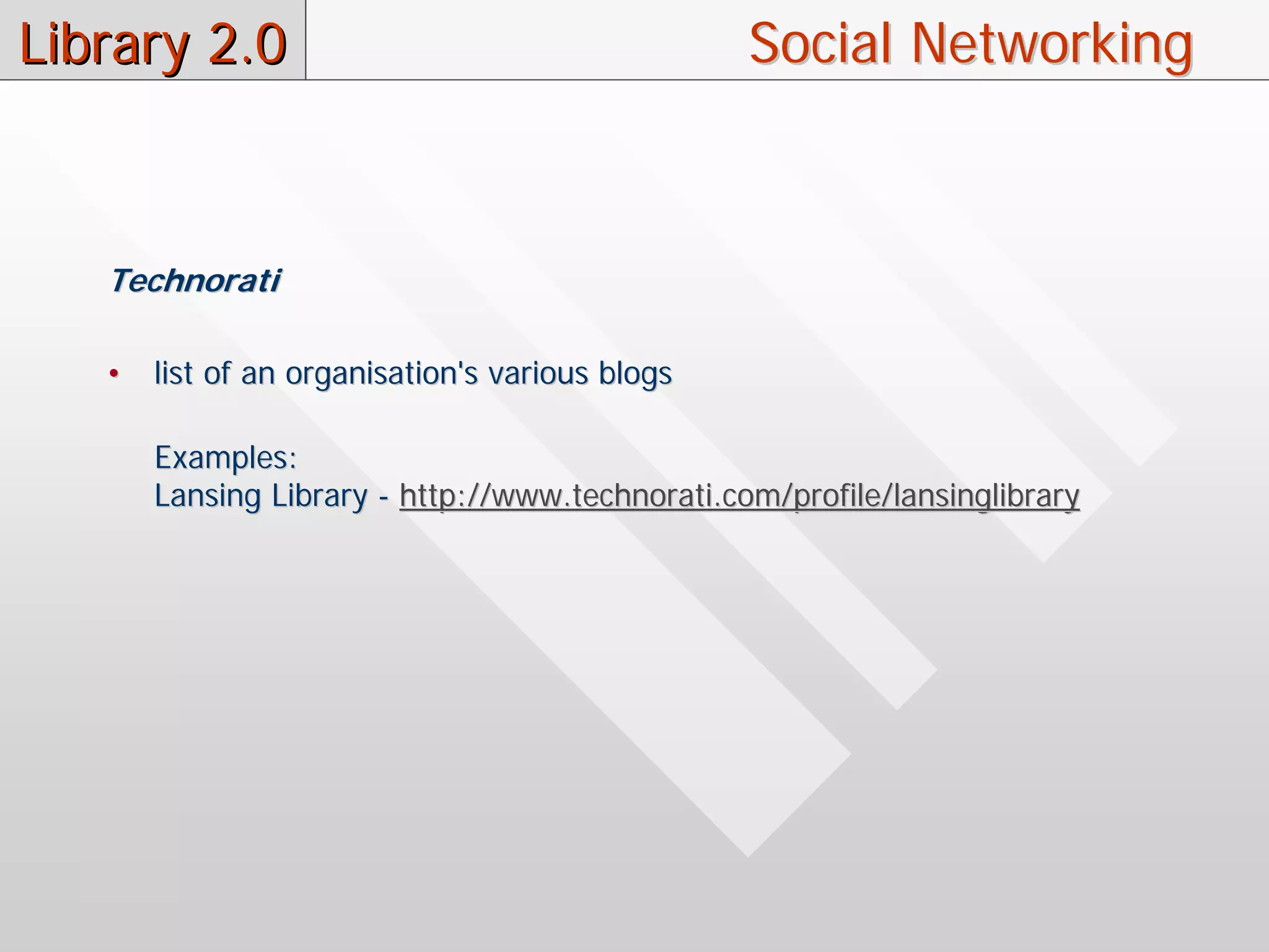 Library 2.0                                      Social Networking



   Technorati

   •   list of an organisation's various blogs

       Examples:
       Lansing Library - http://www.technorati.com/profile/lansinglibrary
 
