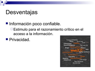 Desventajas


Información poco confiable.
 Estimulo

para el razonamiento crítico en el
acceso a la información.



Privacidad.

 