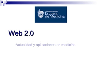 Web 2.0
Actualidad y aplicaciones en medicina.

 