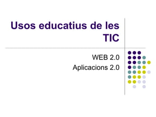 Usos educatius de les
                 TIC
                 WEB 2.0
           Aplicacions 2.0
 