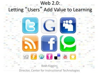 Web 2.0:
Letting “Users” Add Value to Learning
Beth Kiggins
Director, Center for Instructional Technologies
 