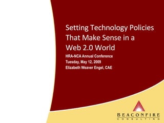 Setting Technology Policies That Make Sense in a  Web 2.0 World HRA-NCA Annual Conference Tuesday, May 12, 2009 Elizabeth Weaver Engel, CAE 