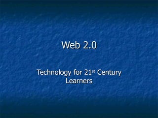 Web 2.0 Technology for 21 st  Century Learners 