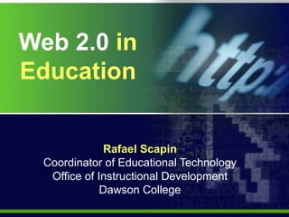 Web 2.0  in   Education Rafael Scapin Coordinator of Educational Technology Office of Instructional Development Dawson College 