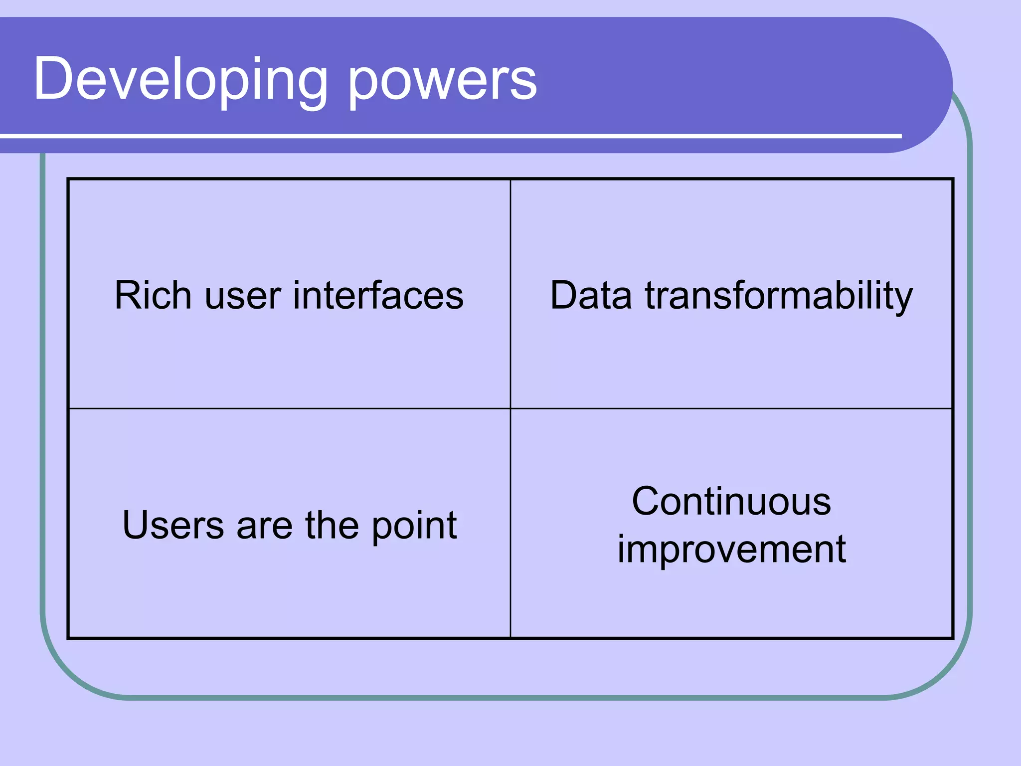 Developing powers


  Rich user interfaces   Data transformability




                             Continuous
  Users are the point
                            improvement
 