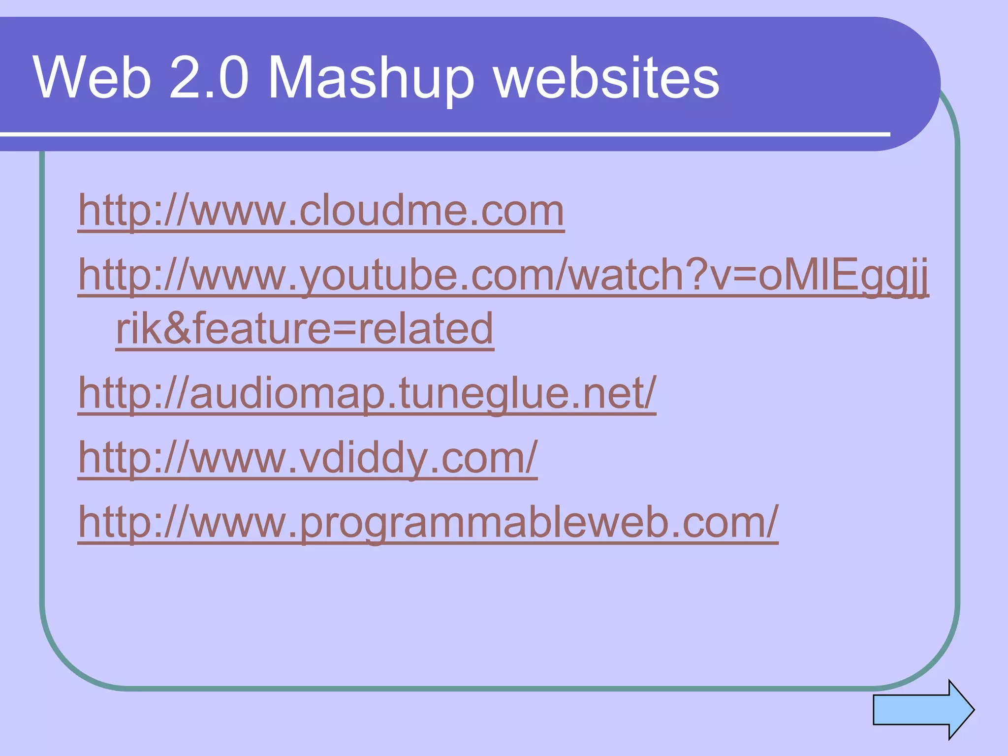 Web 2.0 Mashup websites

 http://www.cloudme.com
 http://www.youtube.com/watch?v=oMlEggjj
   rik&feature=related
 http://audiomap.tuneglue.net/
 http://www.vdiddy.com/
 http://www.programmableweb.com/
 