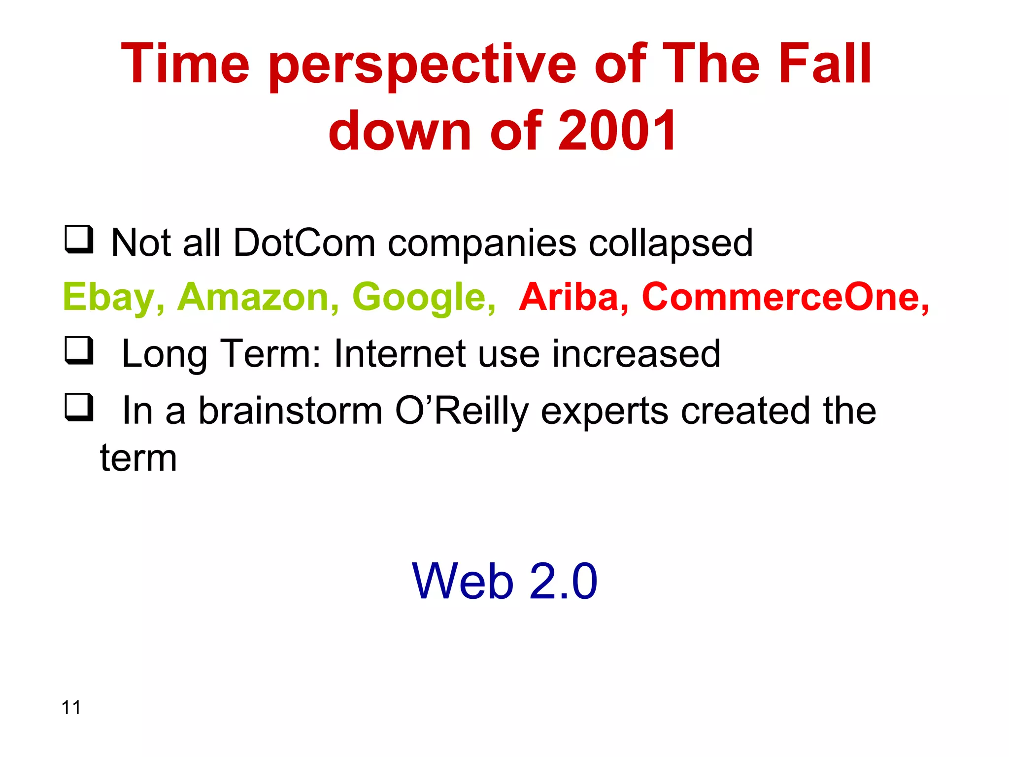Time perspective of The Fall down of 2001 Not all DotCom companies collapsed Ebay, Amazon, Google,   Ariba, CommerceOne,   Long Term: Internet use increased  In a brainstorm O’Reilly experts created the term Web 2.0 
