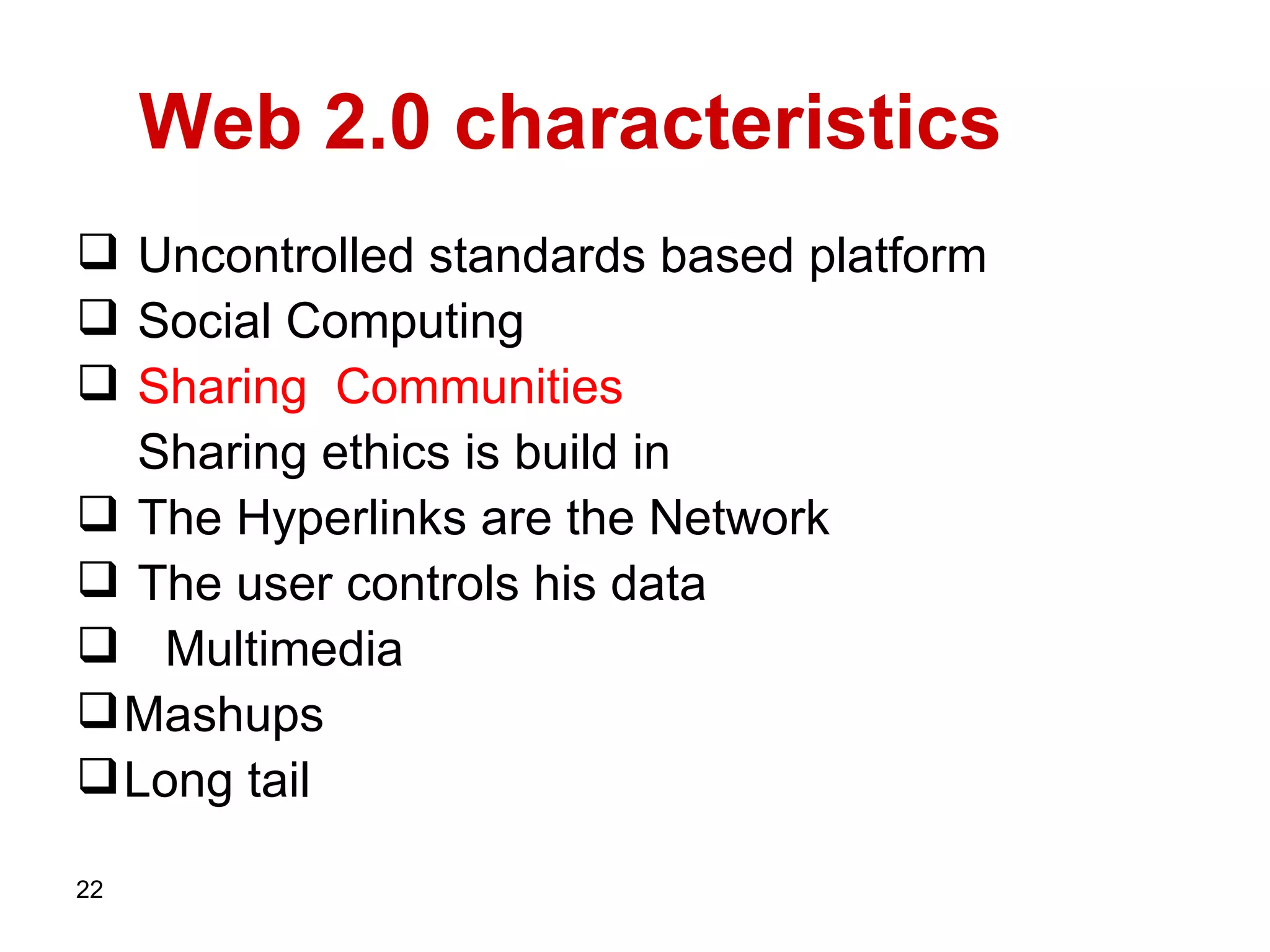 Web 2.0 characteristics  Uncontrolled standards based platform  Social Computing  Sharing   Communities   Sharing ethics is build in  The Hyperlinks   are the   Network The user controls his data   Multimedia Mashups Long tail  