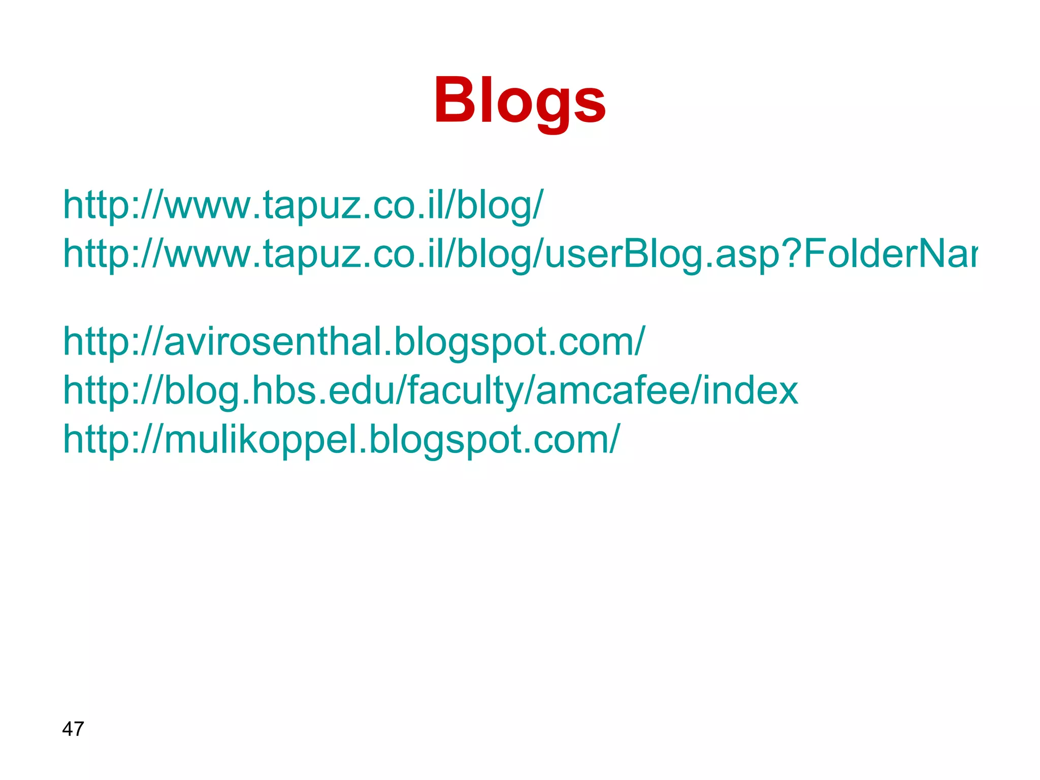 Blogs http:// www.tapuz.co.il /blog/   http://www.tapuz.co.il/blog/userBlog.asp?FolderName=germaniacapta   http ://avirosenthal.blogspot.com/   http://blog.hbs.edu/faculty/amcafee/index   http://mulikoppel.blogspot.com/   