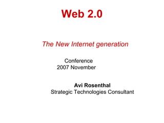 Web 2.0 The New Internet generation   Conference   2007 November  Avi Rosenthal Strategic Technologies Consultant 