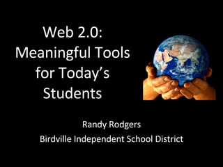 Web 2.0: Meaningful Tools for Today’s Students Randy Rodgers Birdville Independent School District 