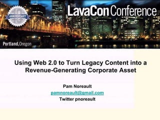 Using Web 2.0 to Turn Legacy Content into a
   Revenue-Generating Corporate Asset

               Pam Noreault
           pamnoreault@gmail.com
              Twitter pnoreault
 