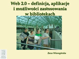 Zuza Wiorogórska Web 2.0 – definicja, aplikacje i możliwości zastosowania  w bibliotekach 
