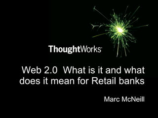 Web 2.0  What is it and what does it mean for Retail banks Marc McNeill 