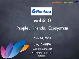 web2.0
People. Trends. Ecosystem

        July 24, 2008

        Jo, SanKu
       Web2.0 Evangelist
       KT 차세대 개발 TFT
 
