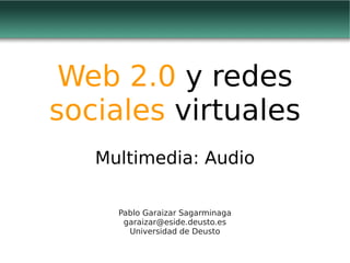 Web 2.0 y redes
sociales virtuales
   Multimedia: Audio

     Pablo Garaizar Sagarminaga
      garaizar@eside.deusto.es
       Universidad de Deusto
 