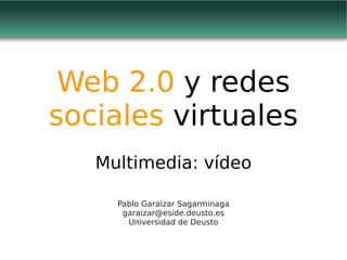 Web 2.0 y redes
sociales virtuales
   Multimedia: vídeo

     Pablo Garaizar Sagarminaga
      garaizar@eside.deusto.es
       Universidad de Deusto
 