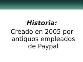 Historia:
Creado en 2005 por
antiguos empleados
     de Paypal
 