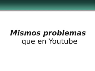 Mismos problemas
  que en Youtube
 