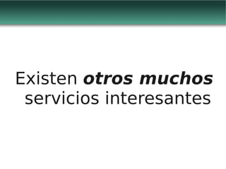 Existen otros muchos
 servicios interesantes
 