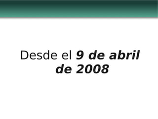 Desde el 9 de abril
     de 2008
 