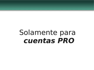 Solamente para
 cuentas PRO
 