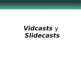 Vidcasts y
Slidecasts
 