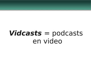 Vidcasts = podcasts
      en video
 