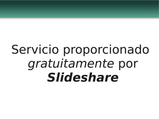 Servicio proporcionado
  gratuitamente por
      Slideshare
 