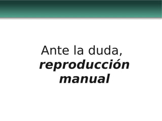Ante la duda,
reproducción
   manual
 