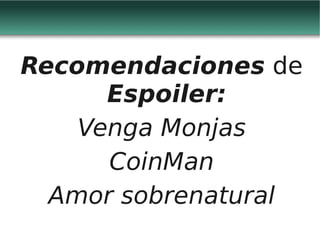 Recomendaciones de
      Espoiler:
    Venga Monjas
      CoinMan
  Amor sobrenatural
 