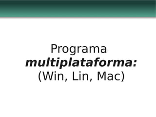 Programa
multiplataforma:
 (Win, Lin, Mac)
 