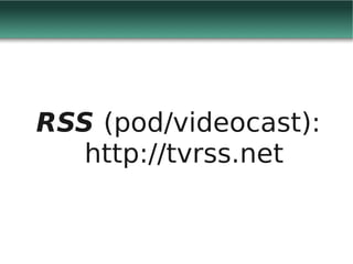 RSS (pod/videocast):
   http://tvrss.net
 