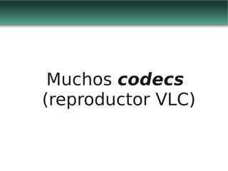 Muchos codecs
(reproductor VLC)
 